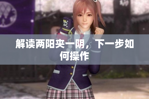 解读两阳夹一阴，下一步如何操作