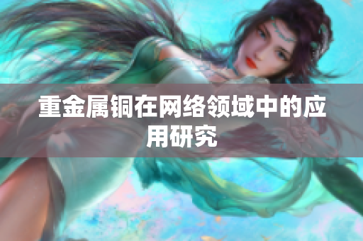 重金属铜在网络领域中的应用研究