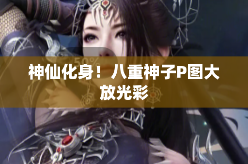 神仙化身！八重神子P图大放光彩