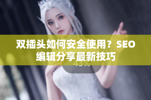双插头如何安全使用？SEO编辑分享最新技巧