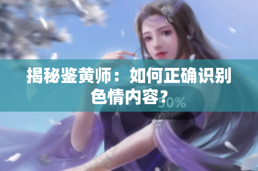 揭秘鉴黄师：如何正确识别色情内容？