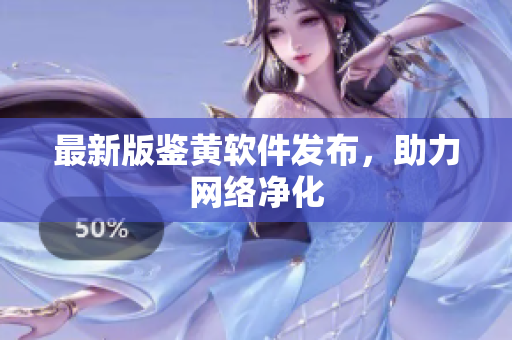 最新版鉴黄软件发布，助力网络净化