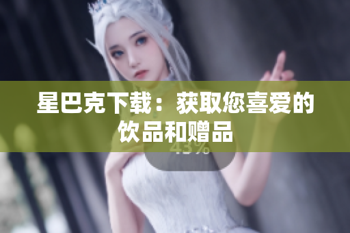 星巴克下载：获取您喜爱的饮品和赠品