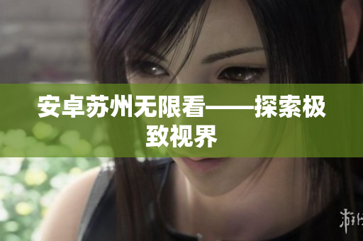 安卓苏州无限看——探索极致视界