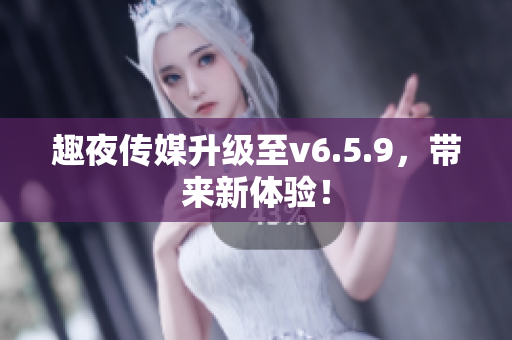 趣夜传媒升级至v6.5.9，带来新体验！