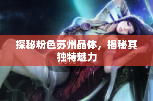 探秘粉色苏州晶体，揭秘其独特魅力