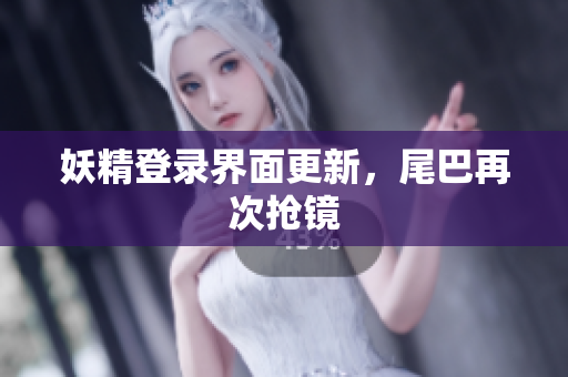妖精登录界面更新，尾巴再次抢镜