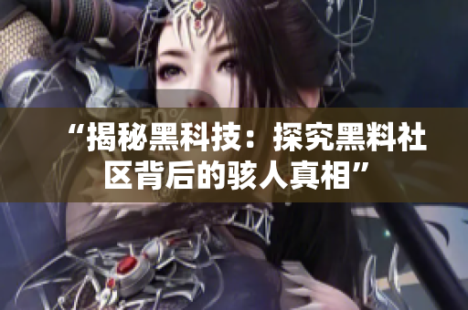 “揭秘黑科技：探究黑料社区背后的骇人真相”