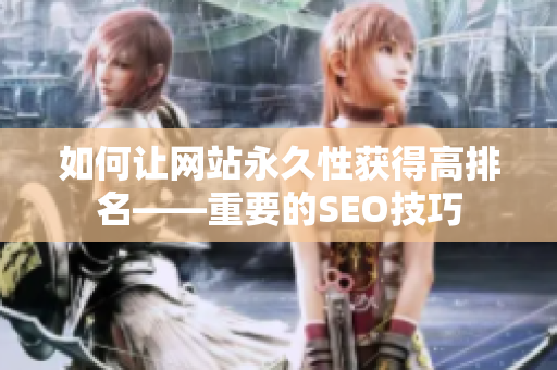 如何让网站永久性获得高排名——重要的SEO技巧