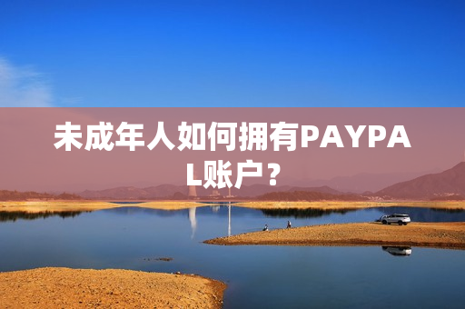 未成年人如何拥有PAYPAL账户？