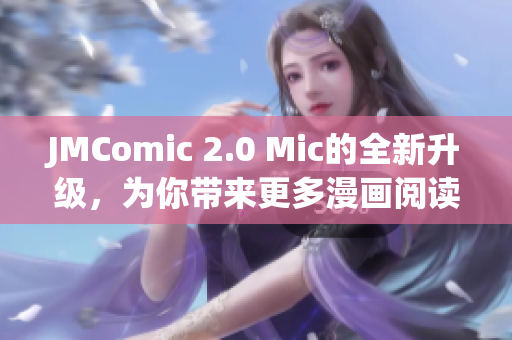 JMComic 2.0 Mic的全新升级，为你带来更多漫画阅读乐趣