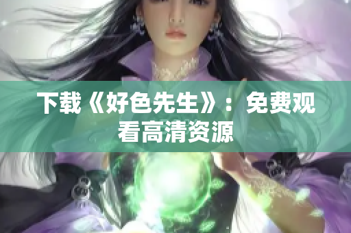 下载《好色先生》：免费观看高清资源