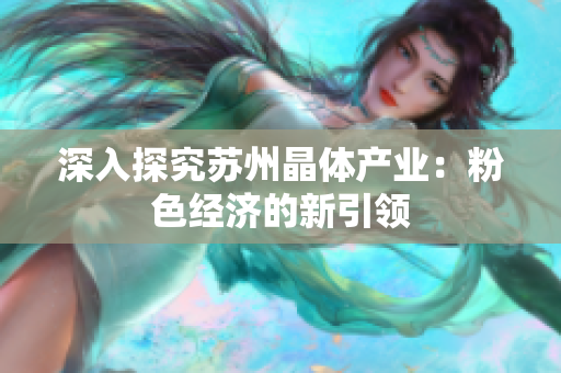 深入探究苏州晶体产业：粉色经济的新引领