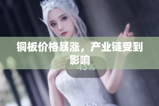 铜板价格暴涨，产业链受到影响