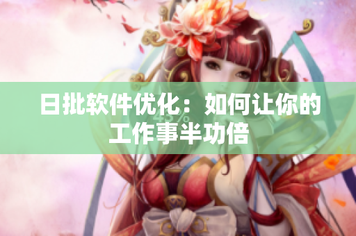 日批软件优化：如何让你的工作事半功倍
