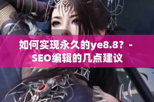 如何实现永久的ye8.8？- SEO编辑的几点建议