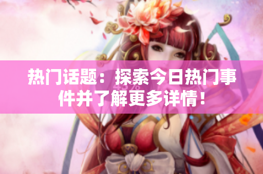 热门话题：探索今日热门事件并了解更多详情！