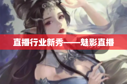直播行业新秀——魅影直播