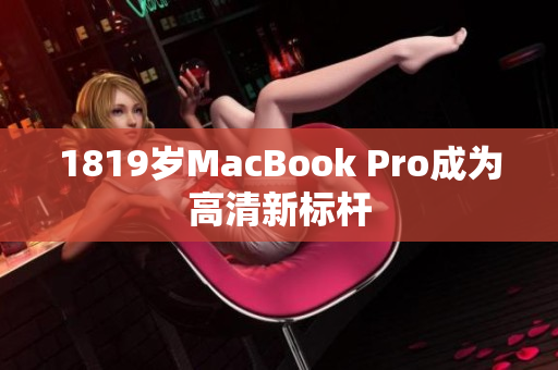 1819岁MacBook Pro成为高清新标杆