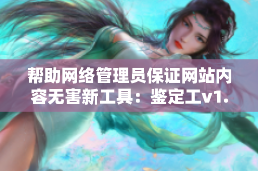 帮助网络管理员保证网站内容无害新工具：鉴定工v1.3.8