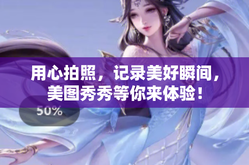 用心拍照，记录美好瞬间，美图秀秀等你来体验！