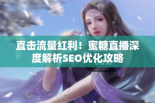 直击流量红利！蜜糖直播深度解析SEO优化攻略
