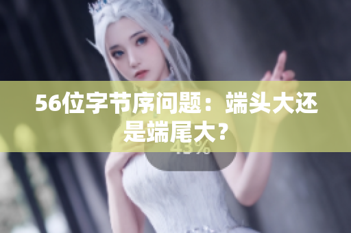 56位字节序问题：端头大还是端尾大？