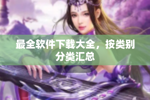 最全软件下载大全，按类别分类汇总