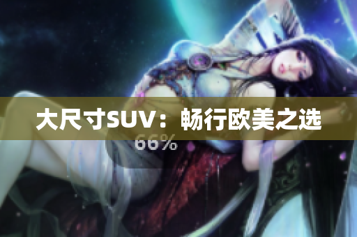 大尺寸SUV：畅行欧美之选