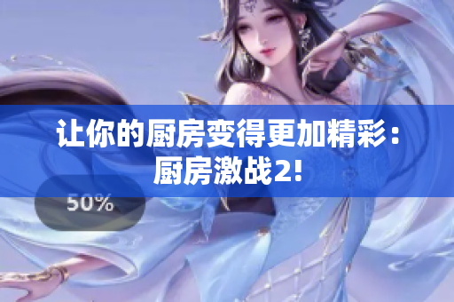 让你的厨房变得更加精彩：厨房激战2!