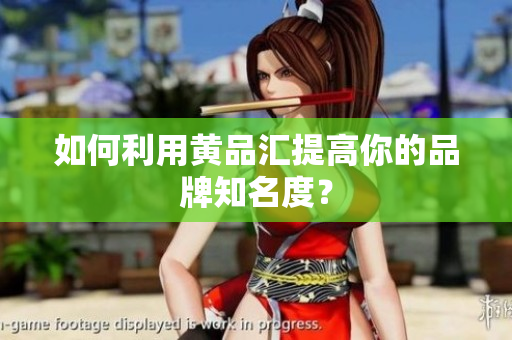 如何利用黄品汇提高你的品牌知名度？