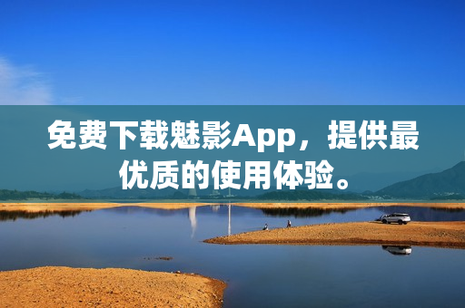 免费下载魅影App，提供最优质的使用体验。