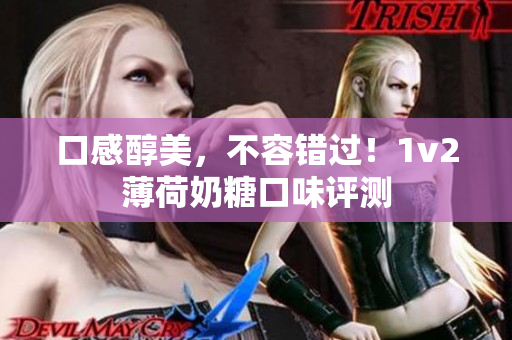 口感醇美，不容错过！1v2薄荷奶糖口味评测