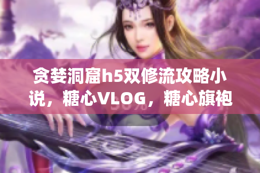 贪婪洞窟h5双修流攻略小说，糖心VLOG，糖心旗袍茶艺老师nana的背景289----jFTCOsvz9ZDC