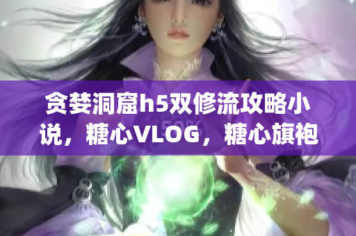 贪婪洞窟h5双修流攻略小说，糖心VLOG，糖心旗袍茶艺老师nana的背景227----QRnaaWMJquiG