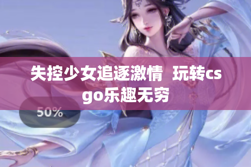 失控少女追逐激情  玩转csgo乐趣无穷