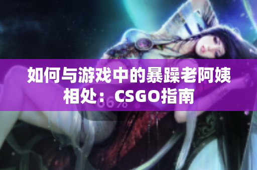 如何与游戏中的暴躁老阿姨相处：CSGO指南