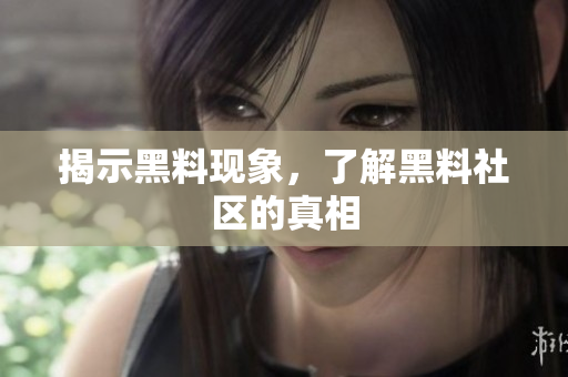 揭示黑料现象，了解黑料社区的真相
