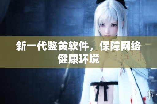 新一代鉴黄软件，保障网络健康环境