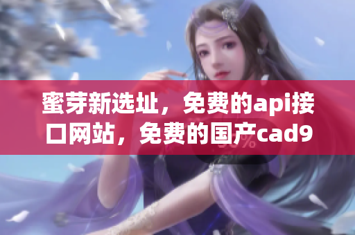 蜜芽新选址，免费的api接口网站，免费的国产cad93