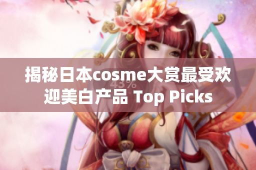 揭秘日本cosme大赏最受欢迎美白产品 Top Picks