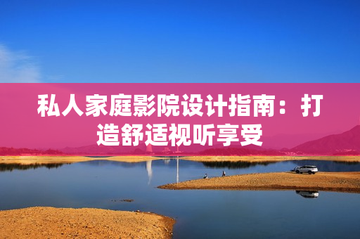 私人家庭影院设计指南：打造舒适视听享受