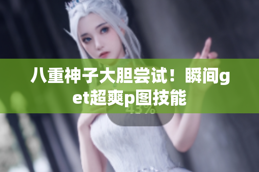 八重神子大胆尝试！瞬间get超爽p图技能