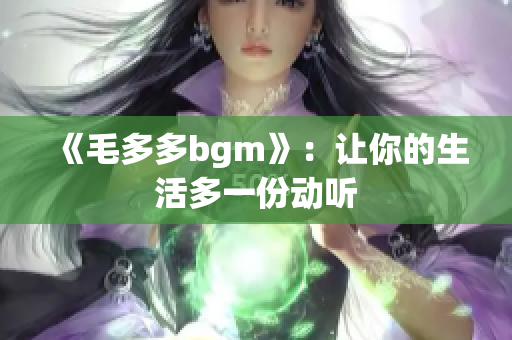 《毛多多bgm》：让你的生活多一份动听