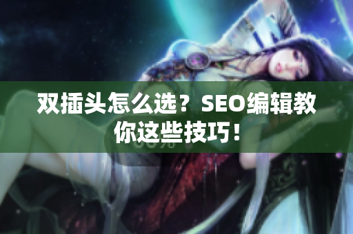 双插头怎么选？SEO编辑教你这些技巧！