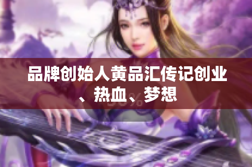 品牌创始人黄品汇传记创业、热血、梦想