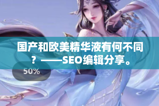 国产和欧美精华液有何不同？——SEO编辑分享。