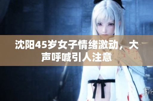 沈阳45岁女子情绪激动，大声呼喊引人注意
