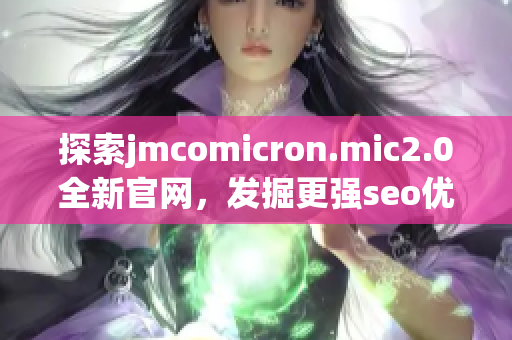 探索jmcomicron.mic2.0全新官网，发掘更强seo优化策略