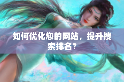 如何优化您的网站，提升搜索排名？